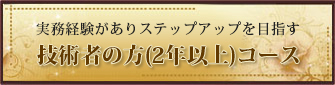 技術者の方(2年以上)コース