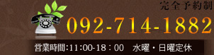 完全予約制 [TEL]092-714-1882 [営業時間]11：00-18：00(最終受付20：00） 不定休
